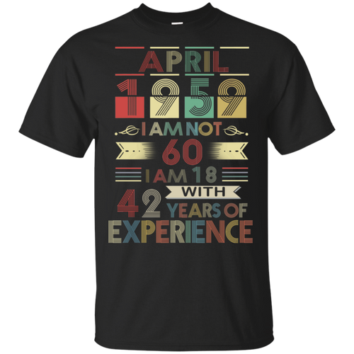 April 1959 I_m Not 60 I_m 18 With 42 Years Of Experience Black T-Shirt Men